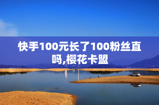 快手100元长了100粉丝直吗,樱花卡盟