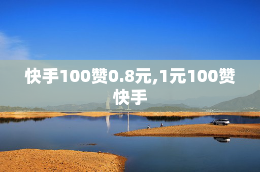 快手100赞0.8元,1元100赞快手