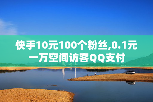 快手10元100个粉丝,0.1元一万空间访客QQ支付