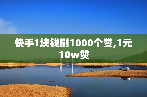 快手1块钱刷1000个赞,1元10w赞