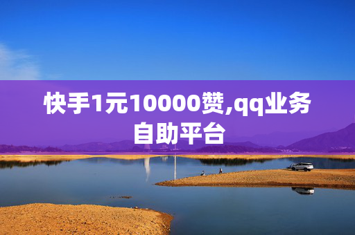 快手1元10000赞,qq业务自助平台