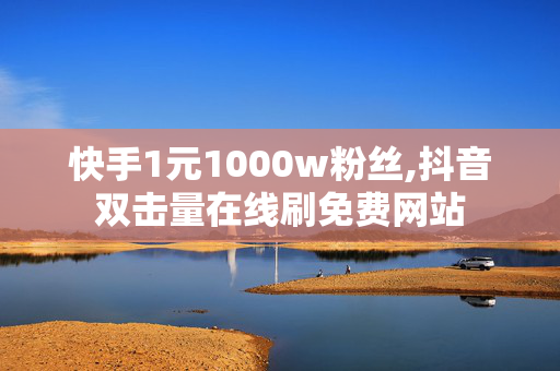 快手1元1000w粉丝,抖音双击量在线刷免费网站