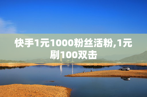 快手1元1000粉丝活粉,1元刷100双击