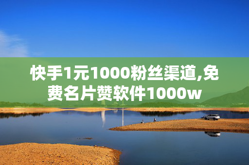 快手1元1000粉丝渠道,免费名片赞软件1000w