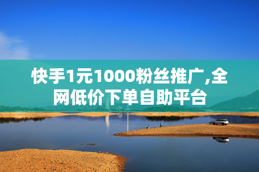 快手1元1000粉丝推广,全网低价下单自助平台