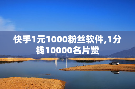 快手1元1000粉丝软件,1分钱10000名片赞