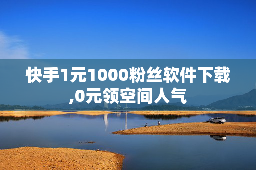 快手1元1000粉丝软件下载,0元领空间人气