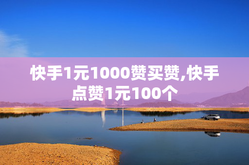 快手1元1000赞买赞,快手点赞1元100个