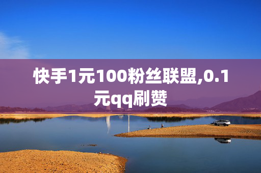 快手1元100粉丝联盟,0.1元qq刷赞