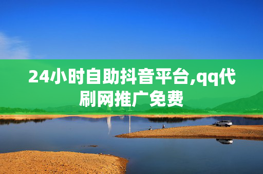 24小时自助抖音平台,qq代刷网推广免费