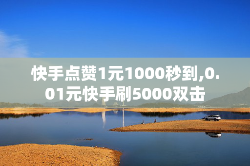 快手点赞1元1000秒到,0.01元快手刷5000双击