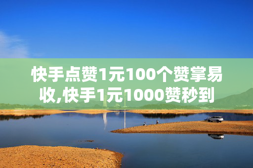 快手点赞1元100个赞掌易收,快手1元1000赞秒到