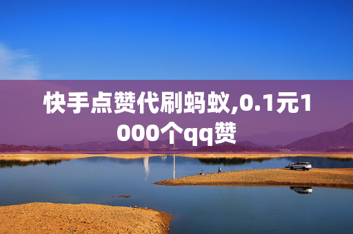 快手点赞代刷蚂蚁,0.1元1000个qq赞