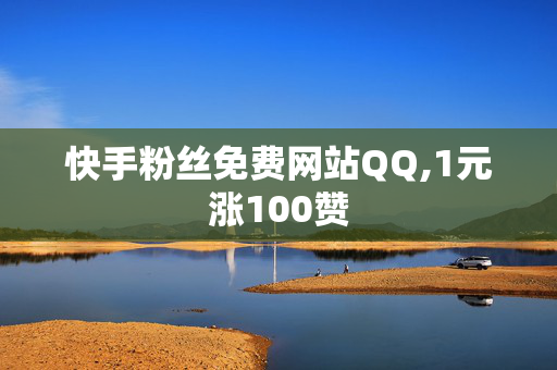 快手粉丝免费网站QQ,1元涨100赞