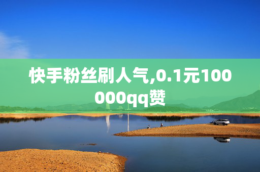 快手粉丝刷人气,0.1元100000qq赞