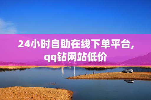 24小时自助在线下单平台,qq钻网站低价