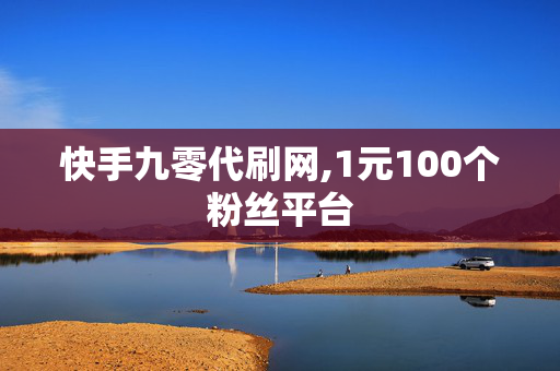 快手九零代刷网,1元100个粉丝平台