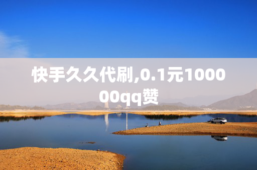 快手久久代刷,0.1元100000qq赞