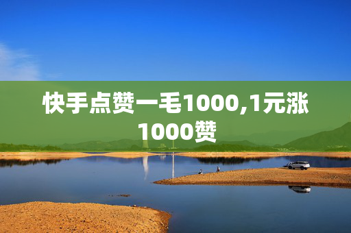 快手点赞一毛1000,1元涨1000赞