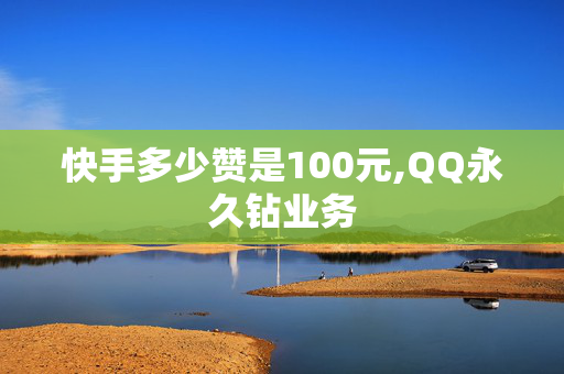 快手多少赞是100元,QQ永久钻业务