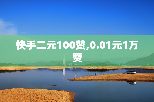 快手二元100赞,0.01元1万赞