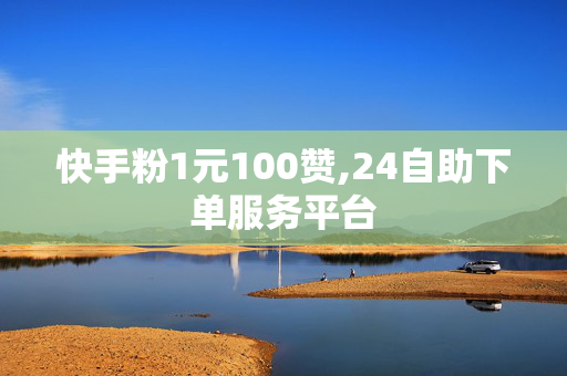 快手粉1元100赞,24自助下单服务平台