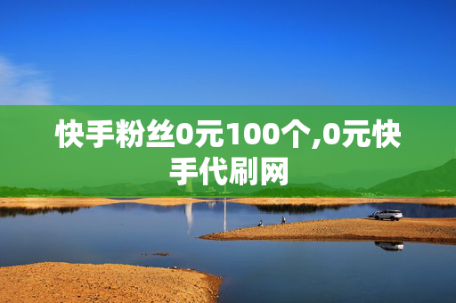 快手粉丝0元100个,0元快手代刷网