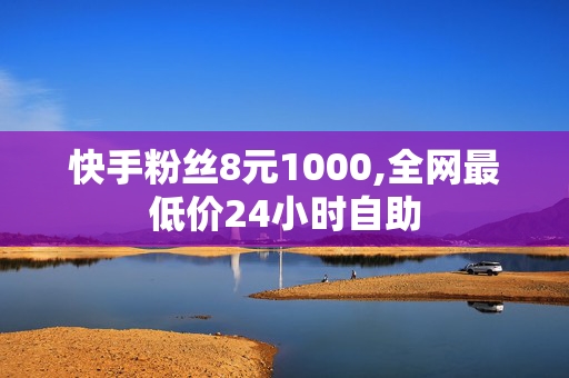 快手粉丝8元1000,全网最低价24小时自助