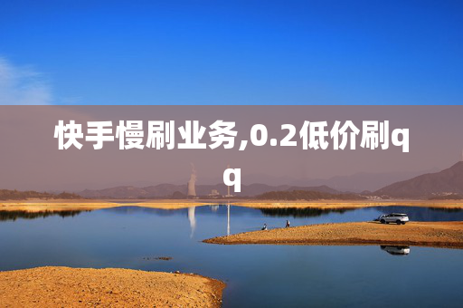 快手慢刷业务,0.2低价刷qq