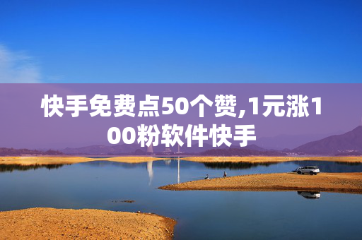 快手免费点50个赞,1元涨100粉软件快手