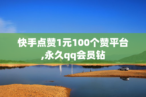 快手点赞1元100个赞平台,永久qq会员钻