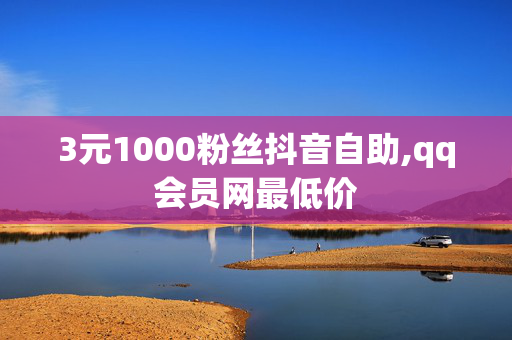 3元1000粉丝抖音自助,qq会员网最低价