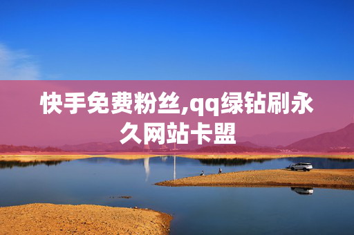 快手免费粉丝,qq绿钻刷永久网站卡盟