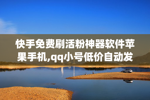 快手免费刷活粉神器软件苹果手机,qq小号低价自动发卡网