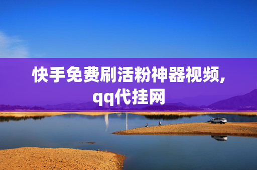 快手免费刷活粉神器视频,qq代挂网