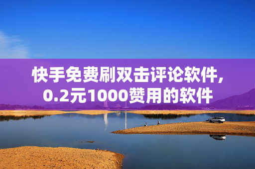 快手免费刷双击评论软件,0.2元1000赞用的软件