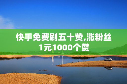 快手免费刷五十赞,涨粉丝1元1000个赞