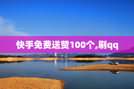 快手免费送赞100个,刷qq