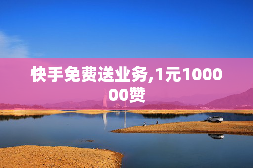 快手免费送业务,1元100000赞