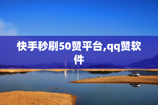 快手秒刷50赞平台,qq赞软件