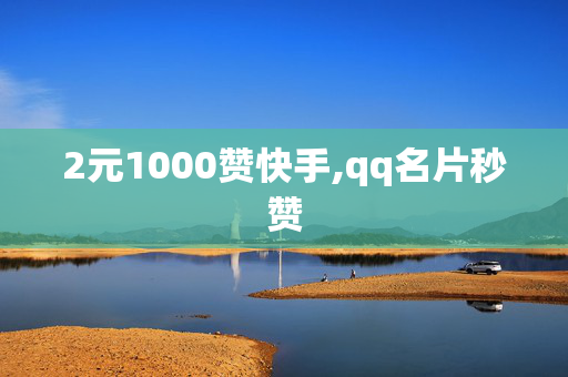 2元1000赞快手,qq名片秒赞