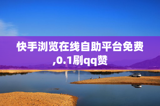 快手浏览在线自助平台免费,0.1刷qq赞