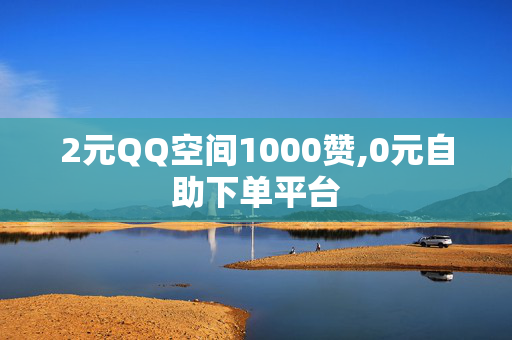 2元QQ空间1000赞,0元自助下单平台