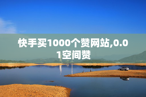 快手买1000个赞网站,0.01空间赞