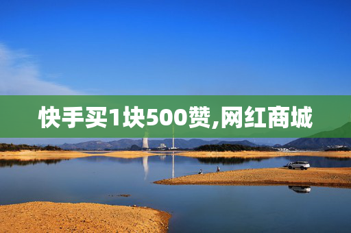 快手买1块500赞,网红商城