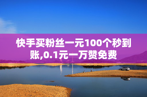 快手买粉丝一元100个秒到账,0.1元一万赞免费