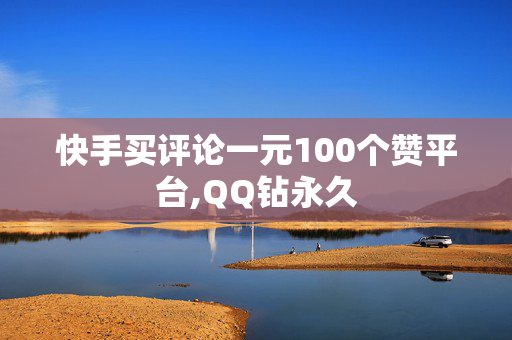 快手买评论一元100个赞平台,QQ钻永久