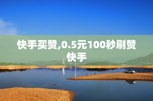 快手买赞,0.5元100秒刷赞快手