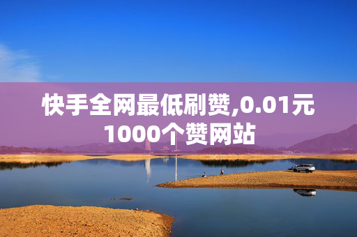 快手全网最低刷赞,0.01元1000个赞网站