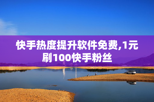 快手热度提升软件免费,1元刷100快手粉丝